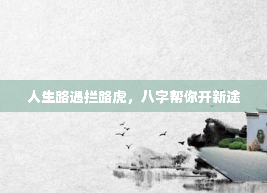 人生路遇拦路虎，八字帮你开新途