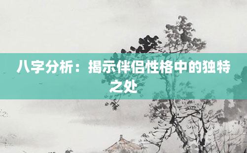 八字分析：揭示伴侣性格中的独特之处