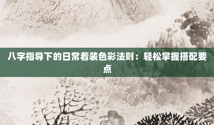 八字指导下的日常着装色彩法则：轻松掌握搭配要点