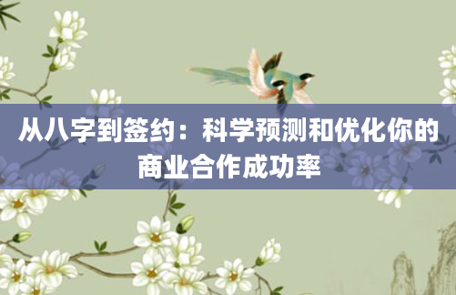 从八字到签约：科学预测和优化你的商业合作成功率
