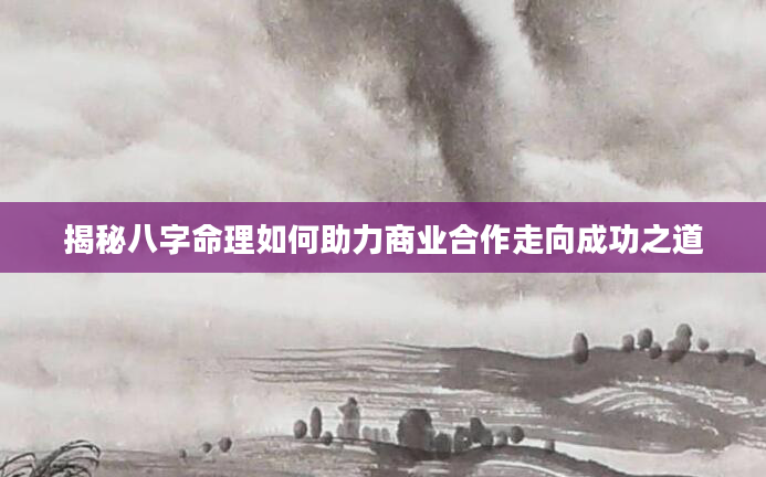揭秘八字命理如何助力商业合作走向成功之道