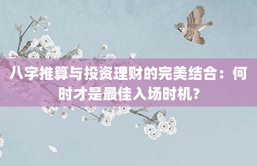 八字推算与投资理财的完美结合：何时才是最佳入场时机？