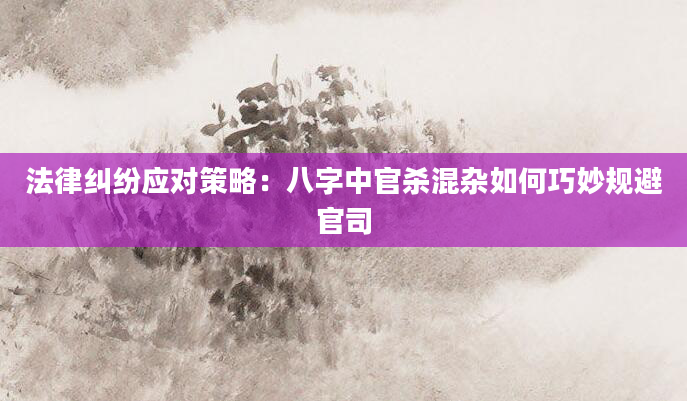 法律纠纷应对策略：八字中官杀混杂如何巧妙规避官司