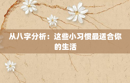从八字分析：这些小习惯最适合你的生活