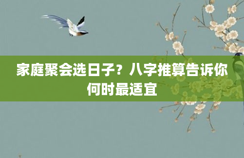 家庭聚会选日子？八字推算告诉你何时最适宜