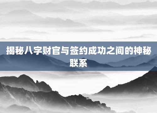 揭秘八字财官与签约成功之间的神秘联系