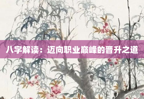 八字解读：迈向职业巅峰的晋升之道