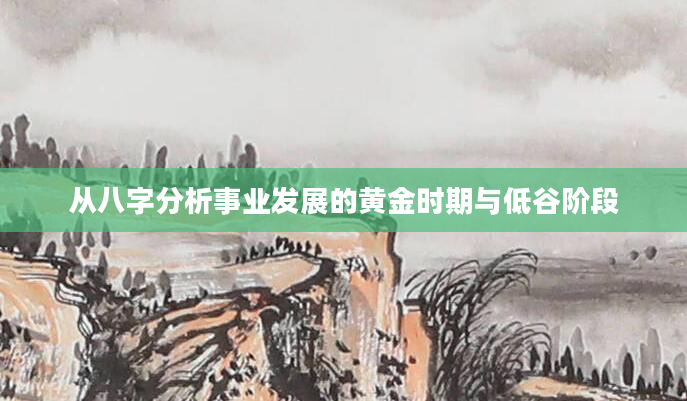 从八字分析事业发展的黄金时期与低谷阶段
