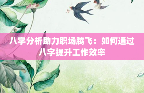 八字分析助力职场腾飞：如何通过八字提升工作效率