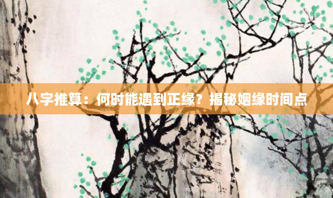 八字推算：何时能遇到正缘？揭秘姻缘时间点