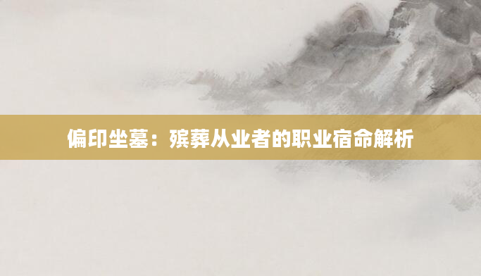 偏印坐墓：殡葬从业者的职业宿命解析