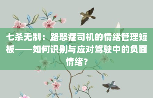 七杀无制：路怒症司机的情绪管理短板——如何识别与应对驾驶中的负面情绪？
