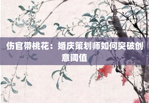 伤官带桃花：婚庆策划师如何突破创意阈值