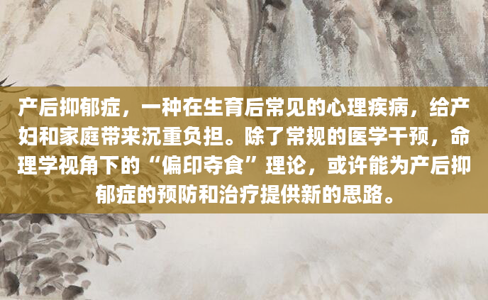产后抑郁症，一种在生育后常见的心理疾病，给产妇和家庭带来沉重负担。除了常规的医学干预，命理学视角下的“偏印夺食”理论，或许能为产后抑郁症的预防和治疗提供新的思路。