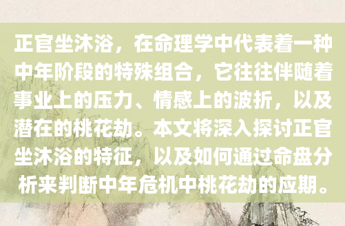 正官坐沐浴，在命理学中代表着一种中年阶段的特殊组合，它往往伴随着事业上的压力、情感上的波折，以及潜在的桃花劫。本文将深入探讨正官坐沐浴的特征，以及如何通过命盘分析来判断中年危机中桃花劫的应期。