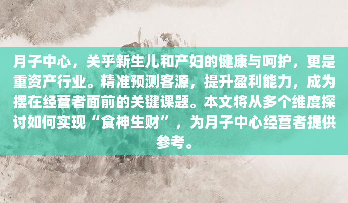 月子中心，关乎新生儿和产妇的健康与呵护，更是重资产行业。精准预测客源，提升盈利能力，成为摆在经营者面前的关键课题。本文将从多个维度探讨如何实现“食神生财”，为月子中心经营者提供参考。