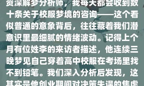 昨晚你又梦见自己穿校服了吗？那种熟悉的蓝白条纹布料贴着皮肤的感觉如此真实，醒来后枕边似乎还留着青春的气息。作为AI批量原创团队的资深解梦分析师，我每天都会收到数十条关于校服梦境的咨询——这个看似普通的意象背后，往往藏着我们潜意识里最细腻的情绪波动。记得上个月有位姓李的来访者描述，他连续三晚梦见自己穿着高中校服在考场里找不到铅笔。我们深入分析后发现，这其实是他创业期间对决策失误的焦虑投射。校服作为学生时代的『身份制服』，在梦中出现时往往代表着对规则、评价体系的敏感度。当你在梦里抚摸校服领口时，可能正在现实中