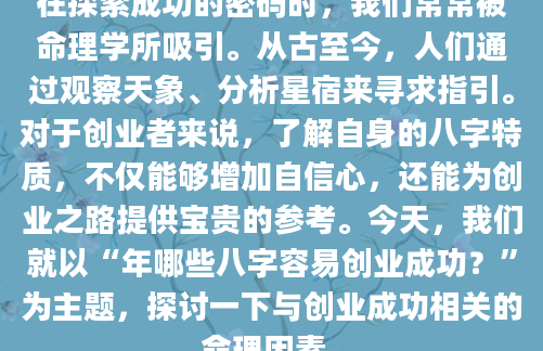 在探索成功的密码时，我们常常被命理学所吸引。从古至今，人们通过观察天象、分析星宿来寻求指引。对于创业者来说，了解自身的八字特质，不仅能够增加自信心，还能为创业之路提供宝贵的参考。今天，我们就以“年哪些八字容易创业成功？”为主题，探讨一下与创业成功相关的命理因素。
