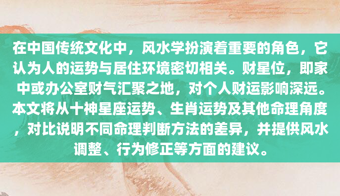 在中国传统文化中，风水学扮演着重要的角色，它认为人的运势与居住环境密切相关。财星位，即家中或办公室财气汇聚之地，对个人财运影响深远。本文将从十神星座运势、生肖运势及其他命理角度，对比说明不同命理判断方法的差异，并提供风水调整、行为修正等方面的建议。