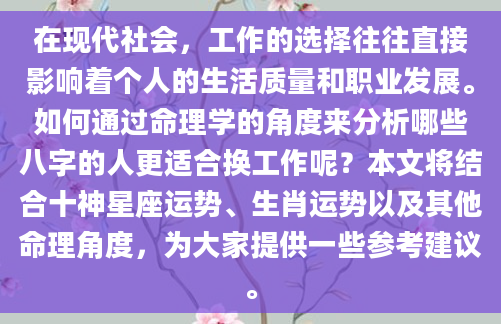 在现代社会，工作的选择往往直接影响着个人的生活质量和职业发展。如何通过命理学的角度来分析哪些八字的人更适合换工作呢？本文将结合十神星座运势、生肖运势以及其他命理角度，为大家提供一些参考建议。