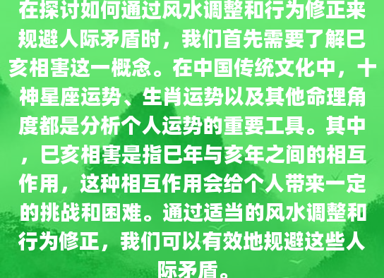 在探讨如何通过风水调整和行为修正来规避人际矛盾时，我们首先需要了解巳亥相害这一概念。在中国传统文化中，十神星座运势、生肖运势以及其他命理角度都是分析个人运势的重要工具。其中，巳亥相害是指巳年与亥年之间的相互作用，这种相互作用会给个人带来一定的挑战和困难。通过适当的风水调整和行为修正，我们可以有效地规避这些人际矛盾。