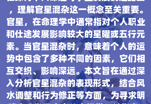 在探讨个人命运与事业发展的道路上，理解官星混杂这一概念至关重要。官星，在命理学中通常指对个人职业和仕途发展影响较大的星曜或五行元素。当官星混杂时，意味着个人的运势中包含了多种不同的因素，它们相互交织、影响深远。本文旨在通过深入分析官星混杂的表现形式，结合风水调整和行为修正等方面，为寻求明确事业发展方向的人提供一份指南。