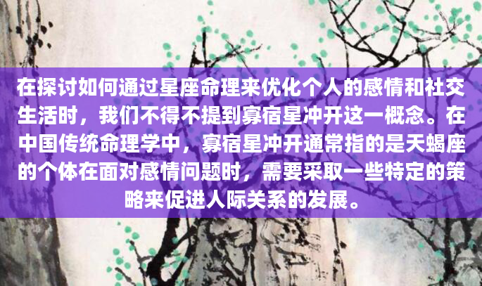 在探讨如何通过星座命理来优化个人的感情和社交生活时，我们不得不提到寡宿星冲开这一概念。在中国传统命理学中，寡宿星冲开通常指的是天蝎座的个体在面对感情问题时，需要采取一些特定的策略来促进人际关系的发展。