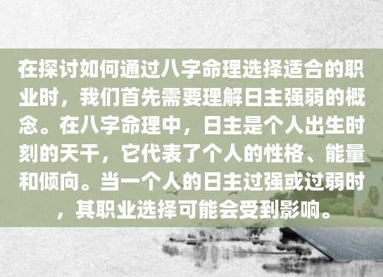 在探讨如何通过八字命理选择适合的职业时，我们首先需要理解日主强弱的概念。在八字命理中，日主是个人出生时刻的天干，它代表了个人的性格、能量和倾向。当一个人的日主过强或过弱时，其职业选择可能会受到影响。