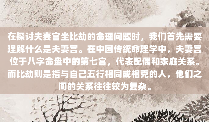 在探讨夫妻宫坐比劫的命理问题时，我们首先需要理解什么是夫妻宫。在中国传统命理学中，夫妻宫位于八字命盘中的第七宫，代表配偶和家庭关系。而比劫则是指与自己五行相同或相克的人，他们之间的关系往往较为复杂。
