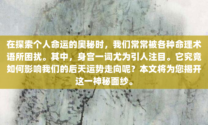 在探索个人命运的奥秘时，我们常常被各种命理术语所困扰。其中，身宫一词尤为引人注目。它究竟如何影响我们的后天运势走向呢？本文将为您揭开这一神秘面纱。