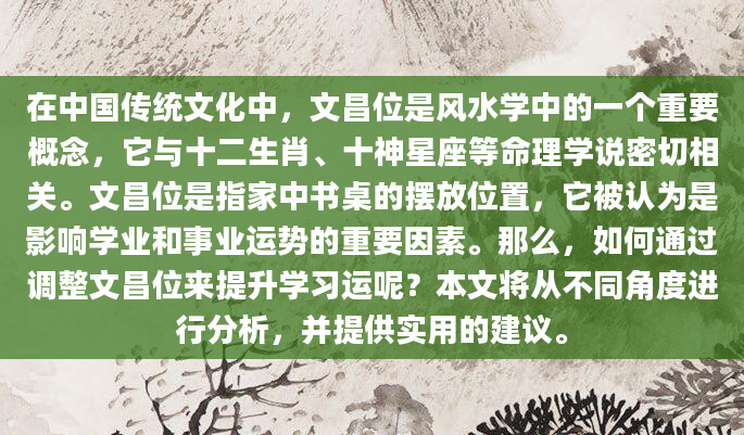 在中国传统文化中，文昌位是风水学中的一个重要概念，它与十二生肖、十神星座等命理学说密切相关。文昌位是指家中书桌的摆放位置，它被认为是影响学业和事业运势的重要因素。那么，如何通过调整文昌位来提升学习运呢？本文将从不同角度进行分析，并提供实用的建议。