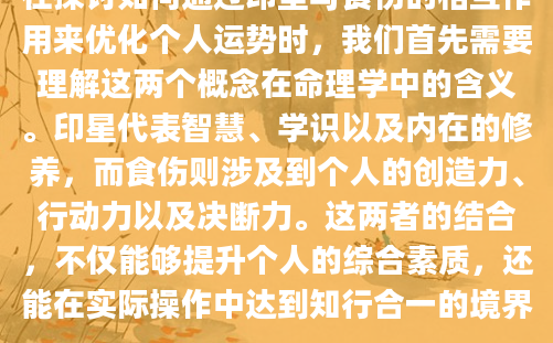 在探讨如何通过印星与食伤的相互作用来优化个人运势时，我们首先需要理解这两个概念在命理学中的含义。印星代表智慧、学识以及内在的修养，而食伤则涉及到个人的创造力、行动力以及决断力。这两者的结合，不仅能够提升个人的综合素质，还能在实际操作中达到知行合一的境界。