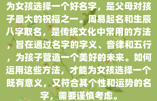 为女孩选择一个好名字，是父母对孩子最大的祝福之一。周易起名和生辰八字取名，是传统文化中常用的方法，旨在通过名字的字义、音律和五行，为孩子营造一个美好的未来。如何运用这些方法，才能为女孩选择一个既有意义，又符合其个性和运势的名字，需要谨慎考虑。