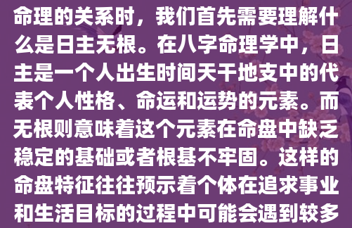 在探讨自由职业者的职业选择与八字命理的关系时，我们首先需要理解什么是日主无根。在八字命理学中，日主是一个人出生时间天干地支中的代表个人性格、命运和运势的元素。而无根则意味着这个元素在命盘中缺乏稳定的基础或者根基不牢固。这样的命盘特征往往预示着个体在追求事业和生活目标的过程中可能会遇到较多的困难和挑战。
