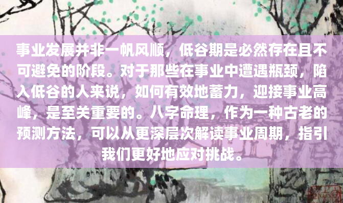 事业发展并非一帆风顺，低谷期是必然存在且不可避免的阶段。对于那些在事业中遭遇瓶颈，陷入低谷的人来说，如何有效地蓄力，迎接事业高峰，是至关重要的。八字命理，作为一种古老的预测方法，可以从更深层次解读事业周期，指引我们更好地应对挑战。