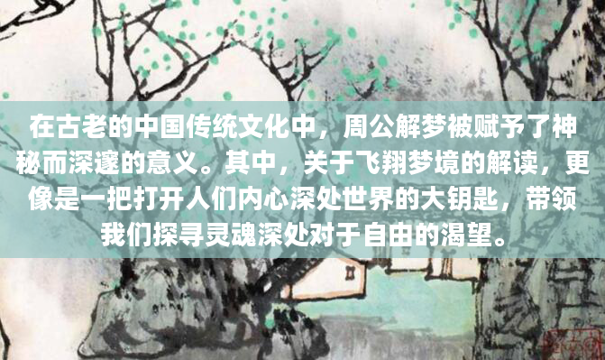 在古老的中国传统文化中，周公解梦被赋予了神秘而深邃的意义。其中，关于飞翔梦境的解读，更像是一把打开人们内心深处世界的大钥匙，带领我们探寻灵魂深处对于自由的渴望。