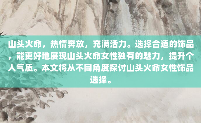 山头火命，热情奔放，充满活力。选择合适的饰品，能更好地展现山头火命女性独有的魅力，提升个人气质。本文将从不同角度探讨山头火命女性饰品选择。