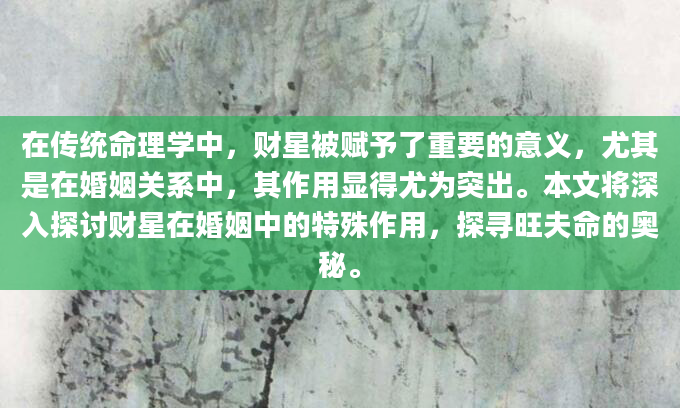 在传统命理学中，财星被赋予了重要的意义，尤其是在婚姻关系中，其作用显得尤为突出。本文将深入探讨财星在婚姻中的特殊作用，探寻旺夫命的奥秘。