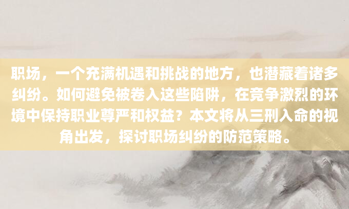 职场，一个充满机遇和挑战的地方，也潜藏着诸多纠纷。如何避免被卷入这些陷阱，在竞争激烈的环境中保持职业尊严和权益？本文将从三刑入命的视角出发，探讨职场纠纷的防范策略。