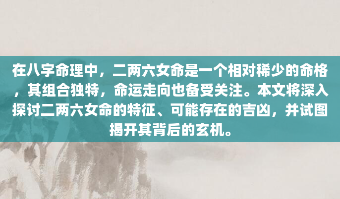 在八字命理中，二两六女命是一个相对稀少的命格，其组合独特，命运走向也备受关注。本文将深入探讨二两六女命的特征、可能存在的吉凶，并试图揭开其背后的玄机。