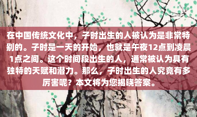 在中国传统文化中，子时出生的人被认为是非常特别的。子时是一天的开始，也就是午夜12点到凌晨1点之间。这个时间段出生的人，通常被认为具有独特的天赋和潜力。那么，子时出生的人究竟有多厉害呢？本文将为您揭晓答案。