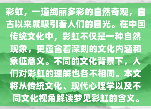彩虹，一道绚丽多彩的自然奇观，自古以来就吸引着人们的目光。在中国传统文化中，彩虹不仅是一种自然现象，更蕴含着深刻的文化内涵和象征意义。不同的文化背景下，人们对彩虹的理解也各不相同。本文将从传统文化、现代心理学以及不同文化视角解读梦见彩虹的含义。