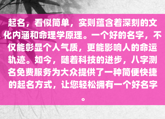 起名，看似简单，实则蕴含着深刻的文化内涵和命理学原理。一个好的名字，不仅能彰显个人气质，更能影响人的命运轨迹。如今，随着科技的进步，八字测名免费服务为大众提供了一种简便快捷的起名方式，让您轻松拥有一个好名字。