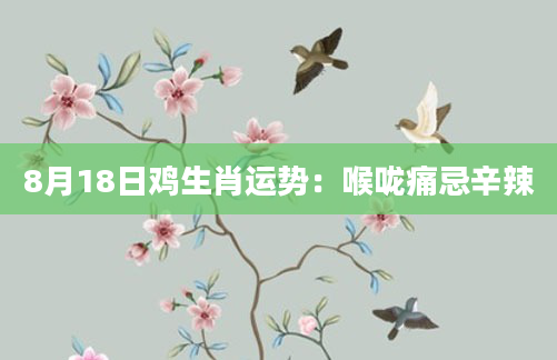 8月18日鸡生肖运势：喉咙痛忌辛辣