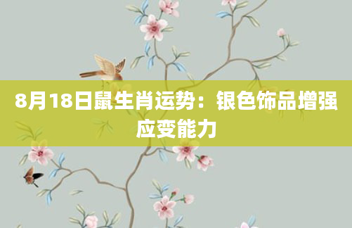 8月18日鼠生肖运势：银色饰品增强应变能力