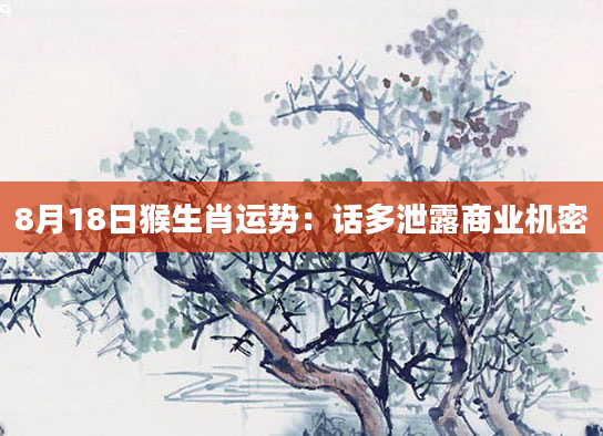 8月18日猴生肖运势：话多泄露商业机密