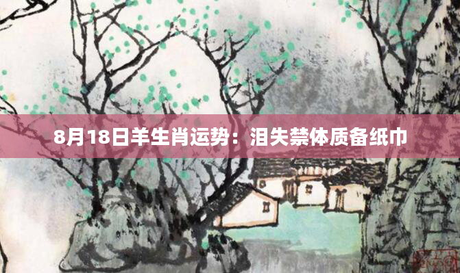 8月18日羊生肖运势：泪失禁体质备纸巾