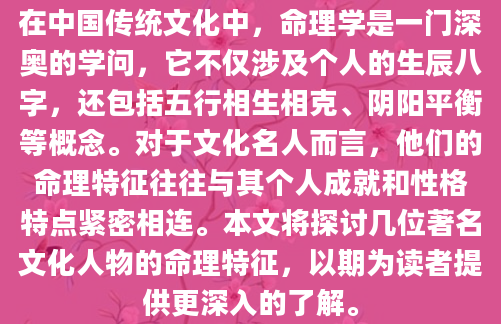 在中国传统文化中，命理学是一门深奥的学问，它不仅涉及个人的生辰八字，还包括五行相生相克、阴阳平衡等概念。对于文化名人而言，他们的命理特征往往与其个人成就和性格特点紧密相连。本文将探讨几位著名文化人物的命理特征，以期为读者提供更深入的了解。