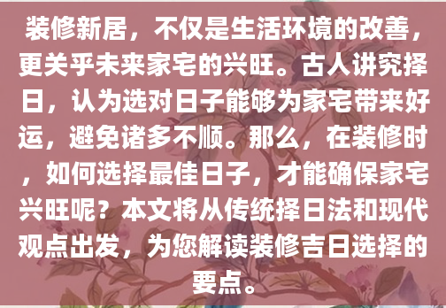 装修新居，不仅是生活环境的改善，更关乎未来家宅的兴旺。古人讲究择日，认为选对日子能够为家宅带来好运，避免诸多不顺。那么，在装修时，如何选择最佳日子，才能确保家宅兴旺呢？本文将从传统择日法和现代观点出发，为您解读装修吉日选择的要点。