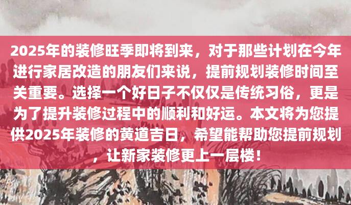 2025年的装修旺季即将到来，对于那些计划在今年进行家居改造的朋友们来说，提前规划装修时间至关重要。选择一个好日子不仅仅是传统习俗，更是为了提升装修过程中的顺利和好运。本文将为您提供2025年装修的黄道吉日，希望能帮助您提前规划，让新家装修更上一层楼！